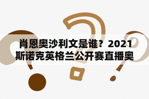 肖恩奥沙利文是谁？2021斯诺克英格兰公开赛直播奥沙利文什么时间比赛？