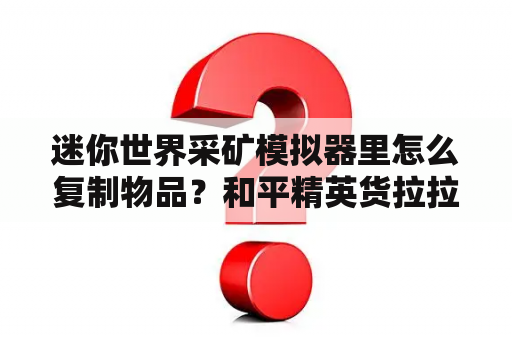 迷你世界采矿模拟器里怎么复制物品？和平精英货拉拉怎么复制物资？