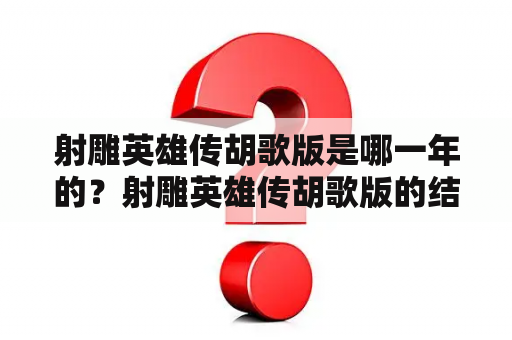 射雕英雄传胡歌版是哪一年的？射雕英雄传胡歌版的结局？