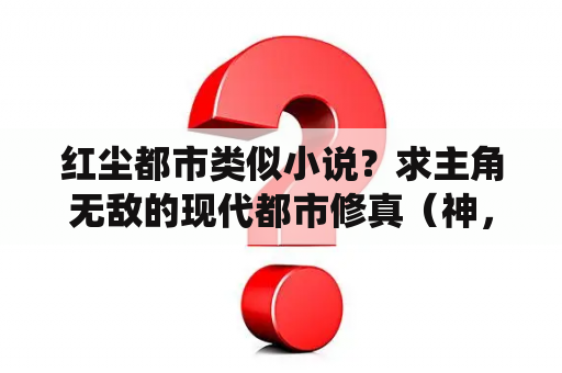 红尘都市类似小说？求主角无敌的现代都市修真（神，仙，圣）的完结小说？