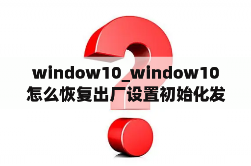 window10_window10怎么恢复出厂设置初始化发生问题怎么办