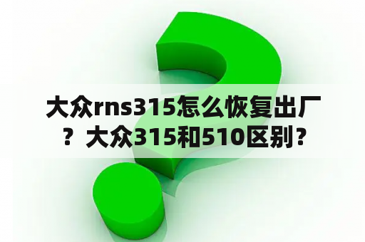 大众rns315怎么恢复出厂？大众315和510区别？