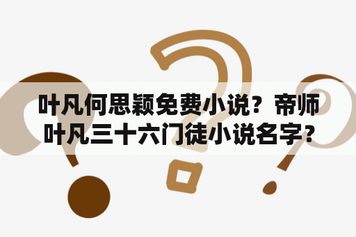 叶凡何思颖免费小说？帝师叶凡三十六门徒小说名字？