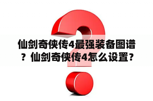 仙剑奇侠传4最强装备图谱？仙剑奇侠传4怎么设置？