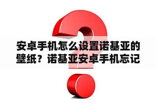 安卓手机怎么设置诺基亚的壁纸？诺基亚安卓手机忘记密码怎么解锁？