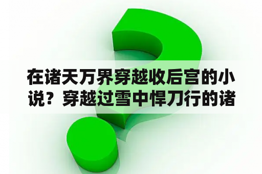 在诸天万界穿越收后宫的小说？穿越过雪中悍刀行的诸天流小说？