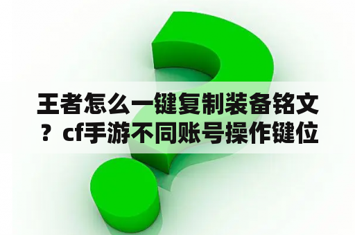 王者怎么一键复制装备铭文？cf手游不同账号操作键位怎么复制？