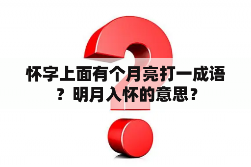 怀字上面有个月亮打一成语？明月入怀的意思？