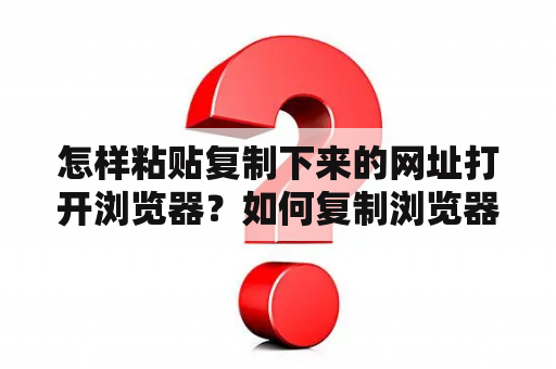 怎样粘贴复制下来的网址打开浏览器？如何复制浏览器打开？