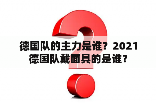 德国队的主力是谁？2021德国队戴面具的是谁？