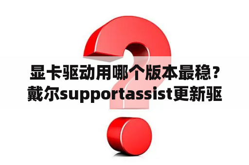 显卡驱动用哪个版本最稳？戴尔supportassist更新驱动靠谱嘛？