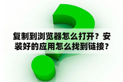 复制到浏览器怎么打开？安装好的应用怎么找到链接？