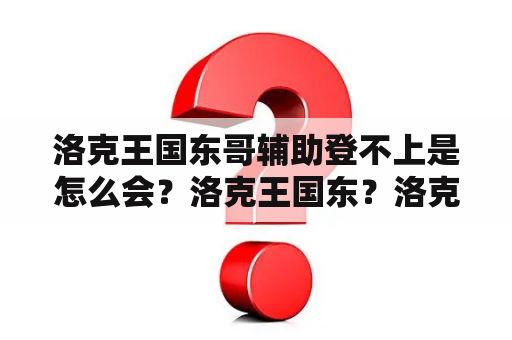 洛克王国东哥辅助登不上是怎么会？洛克王国东？洛克王国东哥辅助有哪些功能？