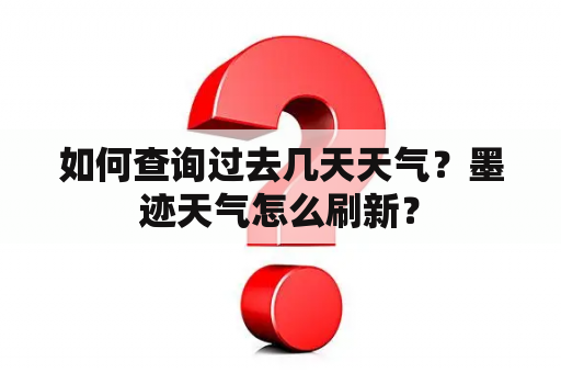 如何查询过去几天天气？墨迹天气怎么刷新？