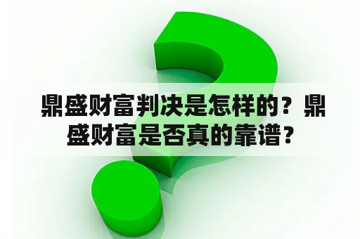  鼎盛财富判决是怎样的？鼎盛财富是否真的靠谱？