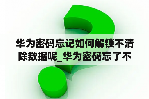 华为密码忘记如何解锁不清除数据呢_华为密码忘了不清除数据怎么解锁