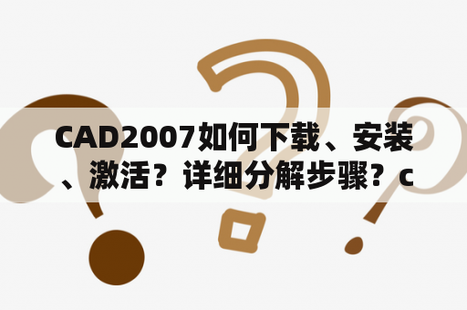 CAD2007如何下载、安装、激活？详细分解步骤？cad怎么默认保存为2007版？