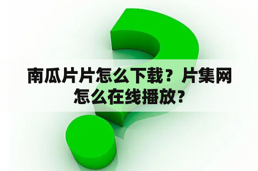 南瓜片片怎么下载？片集网怎么在线播放？