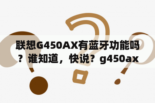 联想G450AX有蓝牙功能吗？谁知道，快说？g450ax