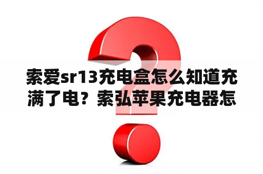 索爱sr13充电盒怎么知道充满了电？索弘苹果充电器怎么样？