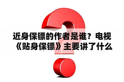 近身保镖的作者是谁？电视《贴身保镖》主要讲了什么？