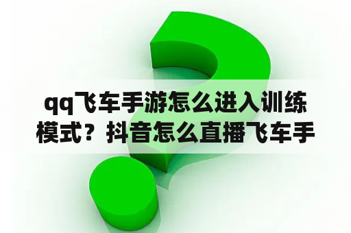 qq飞车手游怎么进入训练模式？抖音怎么直播飞车手游？