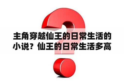 主角穿越仙王的日常生活的小说？仙王的日常生活多高？