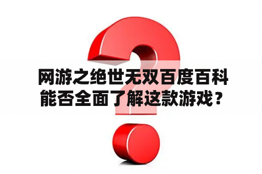  网游之绝世无双百度百科能否全面了解这款游戏？