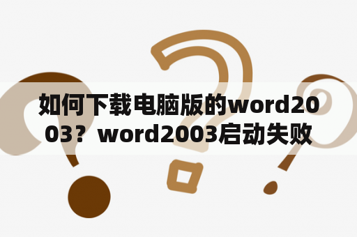 如何下载电脑版的word2003？word2003启动失败原因？