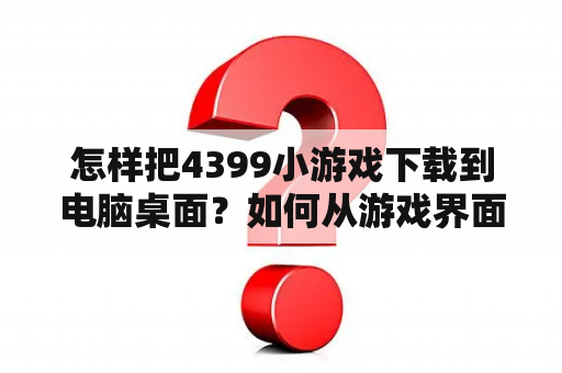 怎样把4399小游戏下载到电脑桌面？如何从游戏界面切换桌面？