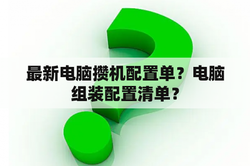 最新电脑攒机配置单？电脑组装配置清单？