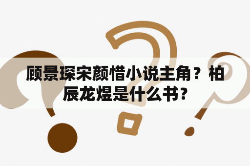 顾景琛宋颜惜小说主角？柏辰龙煜是什么书？