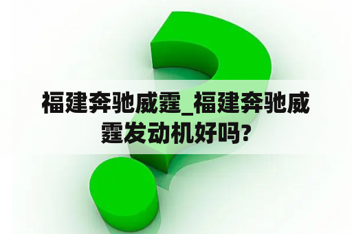 福建奔驰威霆_福建奔驰威霆发动机好吗?