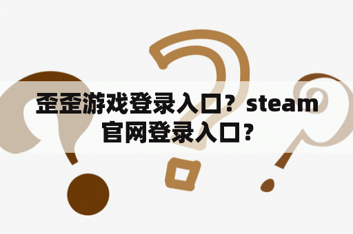 歪歪游戏登录入口？steam官网登录入口？