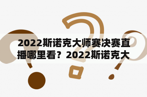 2022斯诺克大师赛决赛直播哪里看？2022斯诺克大师赛决赛直播？