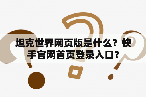 坦克世界网页版是什么?快手官网首页登录入口? 坦克世界网页版是什么?快手官网首页登录入口?