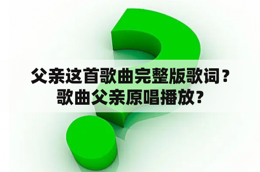 父亲这首歌曲完整版歌词？歌曲父亲原唱播放？