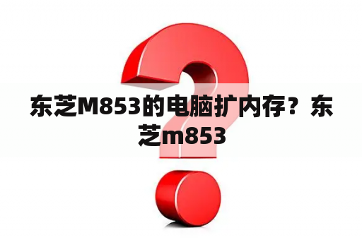 东芝M853的电脑扩内存？东芝m853