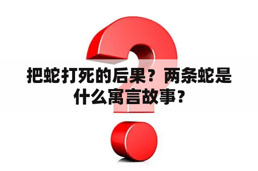 把蛇打死的后果？两条蛇是什么寓言故事？