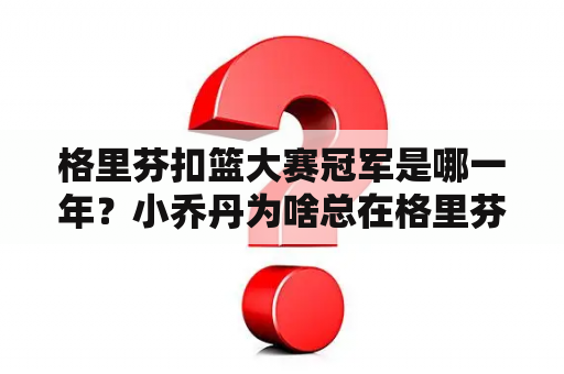 格里芬扣篮大赛冠军是哪一年？小乔丹为啥总在格里芬扣篮后推一下格里芬？