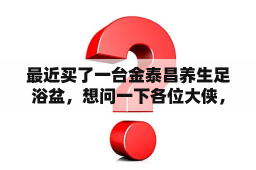 最近买了一台金泰昌养生足浴盆，想问一下各位大侠，足浴盆会不会漏电？金泰昌足浴盆滚轮按摩启动不了还有嗡嗡响怎么处理？