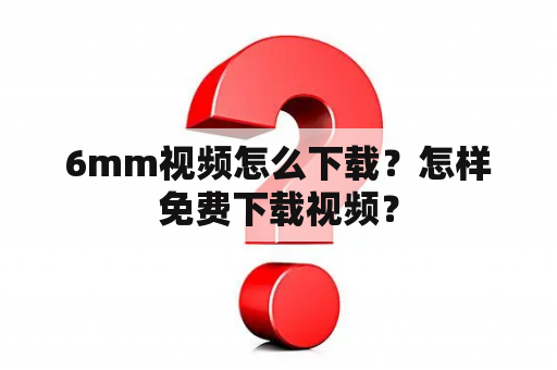 6mm视频怎么下载？怎样免费下载视频？