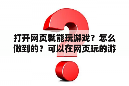 打开网页就能玩游戏？怎么做到的？可以在网页玩的游戏？