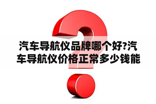 汽车导航仪品牌哪个好?汽车导航仪价格正常多少钱能买到？口碑最好的大屏导航？