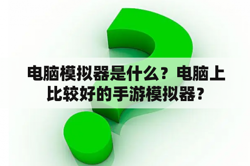 电脑模拟器是什么？电脑上比较好的手游模拟器？