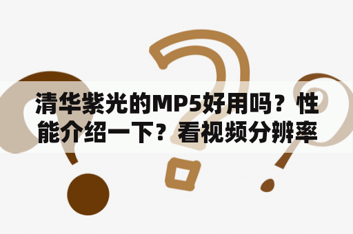 清华紫光的MP5好用吗？性能介绍一下？看视频分辨率多少？下载无损的1141KBPS的码率音乐，它能支持的了？清华紫光音响怎么接线？