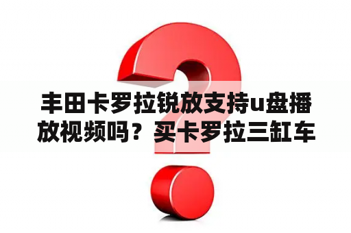 丰田卡罗拉锐放支持u盘播放视频吗？买卡罗拉三缸车有点后悔了？