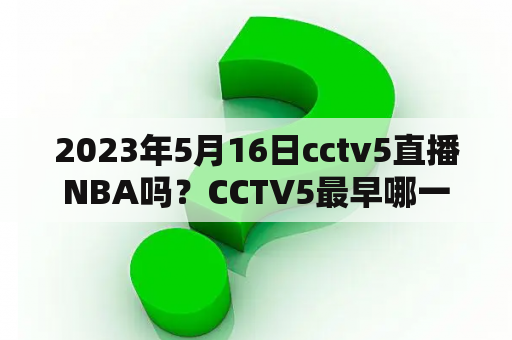 2023年5月16日cctv5直播NBA吗？CCTV5最早哪一年开始正式转播NBA常规赛？