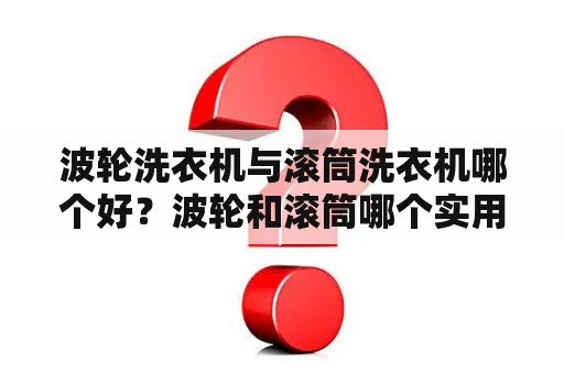 波轮洗衣机与滚筒洗衣机哪个好？波轮和滚筒哪个实用？