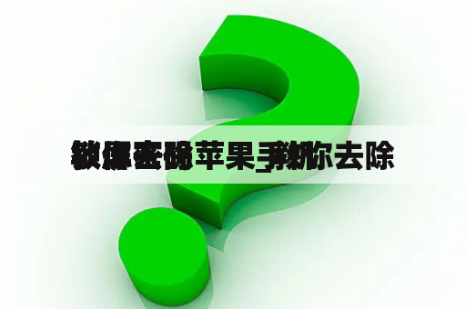 教你去除
锁屏密码苹果_教你去除
锁屏密码苹果手机